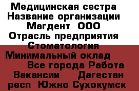 Медицинская сестра › Название организации ­ Магдент, ООО › Отрасль предприятия ­ Стоматология › Минимальный оклад ­ 20 000 - Все города Работа » Вакансии   . Дагестан респ.,Южно-Сухокумск г.